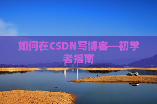 如何在CSDN写博客—初学者指南